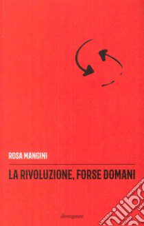 La rivoluzione, forse domani libro di Mangini Rosa