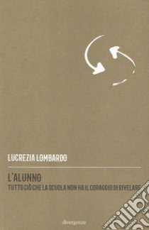 L'alunno. Tutto ciò che la scuola non ha il coraggio di rivelare libro di Lombardo Lucrezia; De Rosa R. (cur.)