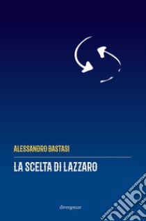 La scelta di Lazzaro libro di Bastasi Alessandro