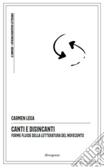 Canti e disincanti. Forme fluide della letteratura del Novecento libro di Lega Carmen; Campanella L. (cur.)