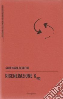 Rigenerazione K035 libro di Serafini Sara Maria; Cancellu E. (cur.); Porpora I. (cur.)