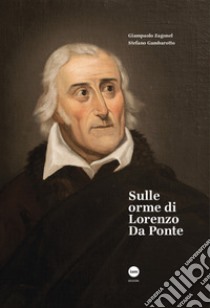 Sulle orme di Lorenzo Da Ponte. Ediz. illustrata libro di Zagonel Giampaolo; Gambarotto Stefano