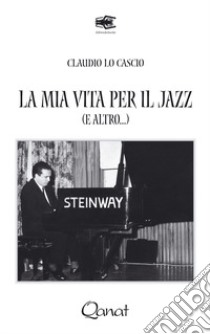 La mia vita per il jazz (e altro...). Ediz. illustrata libro di Lo Cascio Claudio