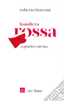 Bandiera rossa a porto Catena libro di Borroni Roberto