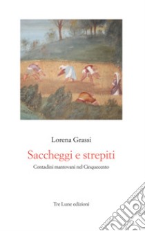 Saccheggi e strepiti. Contadini mantovani nel Cinquecento libro di Grassi Lorena; Bertolotti M. (cur.)