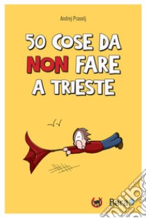 50 cose da non fare a Trieste libro di Praselj Andrej; Manna D. (cur.)