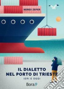 Il dialetto nel Porto di Trieste. Ieri e oggi libro di Zeper Nereo