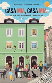 Casa mia, casa mia. Come tirar 'vanti nela giungla del cemento triestin libro di Gily Chiara; Sarocchi Francesca