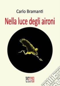 Nella luce degli aironi libro di Bramanti Carlo