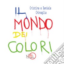 Il mondo dei colori. Ediz. illustrata libro di Chinaglia Cristina