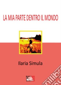 La mia parte dentro il mondo libro di Simula Ilaria