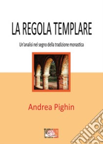 La regola templare. Un'analisi nel segno della tradizione monastica libro di Pighin Andrea