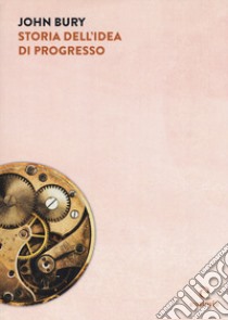 Storia dell'idea di progresso. Indagine sulla sua origine e sviluppo libro di Bury John B.