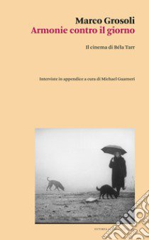 Armonie contro il giorno. Il cinema di Béla Tarr libro di Grosoli Marco