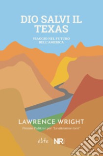 Dio salvi il Texas. Viaggio nel futuro dell'America libro di Wright Lawrence