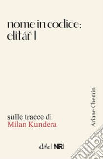 Nome in codice: Elitar I. Sulle tracce di Milan Kundera libro di Chemin Ariane