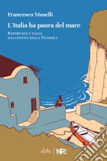 L'Italia ha paura del mare. Reportage e saggi dai confini della Penisola libro di Maselli Francesco