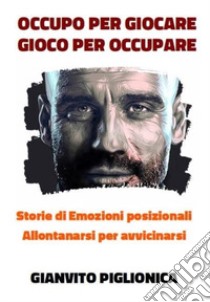 Occupo per giocare. Gioco per occupare. Storie di emozioni posizionali. Allontanarsi per avvicinarsi libro di Piglionica Gianvito