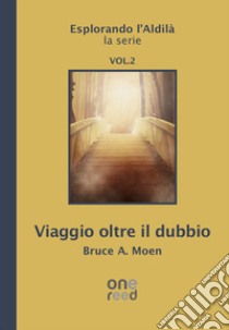 Viaggio oltre il dubbio. Esplorando l'Aldilà. Vol. 2 libro di Moen Bruce A.