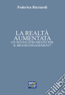 La realtà aumentata. Un nuovo strumento per il brand engagement? libro di Ricciardi Federica