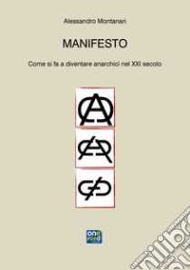 Manifesto. Come si fa a diventare anarchici nel XXI secolo libro di Montanari Alessandro