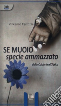 Se muoio specie ammazzato. Dalla Calabria all'Africa libro di Carrozza Vincenzo; Iaschi A. (cur.)