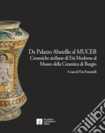 Da Palazzo Abatellis al Muceb. Ceramiche siciliane di età moderna al Museo della ceramica di Burgio. Ediz. illustrata libro di Ferrantelli V. (cur.)