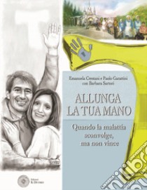 Allunga la tua mano. Quando la malattia sconvolge, ma non vince libro di Crestani Emanuela; Garattini Paolo; Sartori Barbara