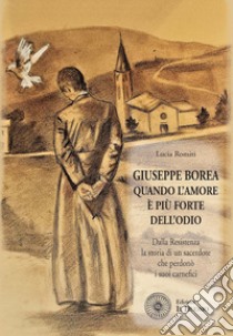 Giuseppe Borea. Quando l'amore è più forte dell'odio. Dalla Resistenza la storia di un sacerdote che perdonò i suoi carnefici libro di Romiti Lucia