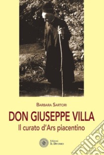 Don Giuseppe Villa. Il curato d'Ars piacentino libro di Sartori Barbara