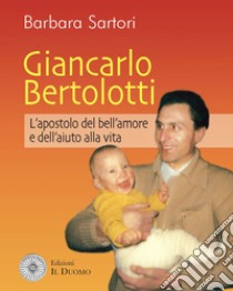 Giancarlo Bertolotti. L'apostolo del bell'amore e dell'aiuto alla vita libro di Sartori Barbara