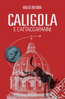 Caligola e l'attacapanni. Miserie senza splendori della politica senza cultura libro di Orlando Angelo