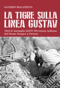 La tigre sulla linea Gustav. 1943. Le battaglie dell'8ª Divisione indiana dal fiume Sangro a Ortona libro di Malatesta Saverio