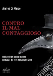 Contro il «mal contaggioso». Le disposizioni per la tutela dalla peste del 1630 e del 1656 nell'Abruzzo Citra libro di Di Marco Andrea