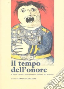 Il tempo dell'onore. Il Friuli Venezia Giulia rivendica il diritto alla memoria libro di Corleone Franco