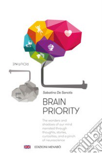 Brain priority. The wonders and shadows of our mind narrated through thoughts, stories, curiosities, and a pinch of neuroscience libro di De Sanctis Sabatino