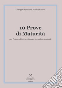 10 prove di maturità per l'esame di teoria, ritmica e percezione musicale libro di Di Santo Giuseppe Francesco Maria