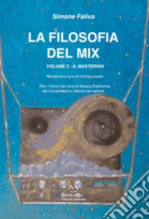 La filosofia del mix. Per i trienni dei corsi di musica elettronica dei conservatori e tecnici del settore. Vol. 3: Il mastering libro di Faliva Simone; Luisato C. (cur.)