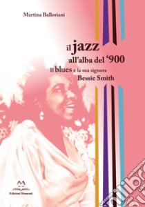 Il jazz all'alba del '900. Il blues e la signora Bessie Smith libro di Balloriani Martina