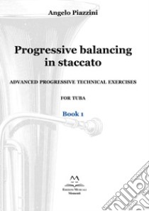 Progressive balancing in staccato. Advanced progressive technical exercises for tuba. Vol. 1 libro di Piazzini Angelo