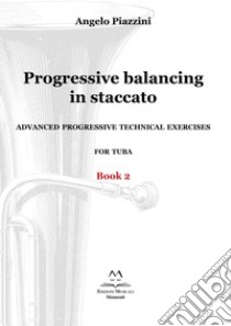 Progressive balancing in staccato. Advanced progressive technical exercises for tuba. Vol. 2 libro di Piazzini Angelo