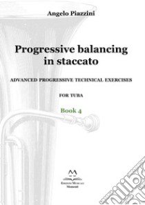 Progressive balancing in staccato. Advanced progressive technical exercises for tuba. Vol. 4 libro di Piazzini Angelo