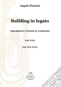 Building in legato. Progressive techinacal exercises. For tuba. For the pupil libro di Piazzini Angelo