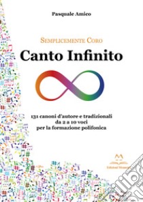 Canto infinito. 131 canoni d'autore e tradizionali da 2 a 10 voci per la formazione polifonica libro di Amico Pasquale