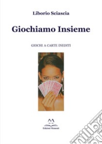 Giochiamo insieme. Giochi a carte inediti libro di Sciascia Liborio