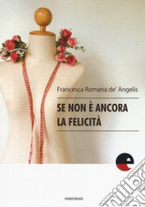 Se non è ancora la felicità libro di De Angelis Francesca