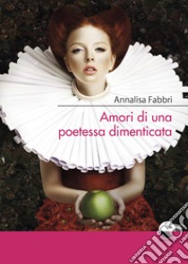 Amori di una poetessa dimenticata libro di Fabbri Annalisa