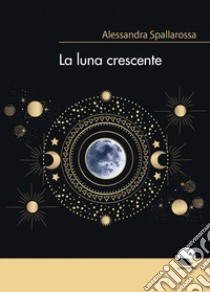 La luna crescente libro di Spallarossa Alessandra