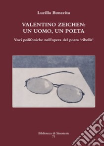 Valentino Zeichen: un uomo, un poeta. Voci polifoniche nell'opera del poeta «ribelle» libro di Bonavita Lucilla