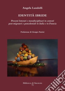 Identità ibride. Percorsi letterari e transdisciplinari in contesti post-migratori e postcoloniali in Italia e in Francia libro di Landolfi Angela